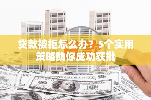 凤县贷款被拒怎么办？5个实用策略助你成功获批