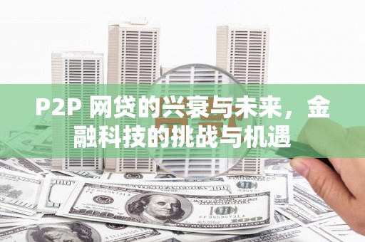 凤县P2P 网贷的兴衰与未来，金融科技的挑战与机遇