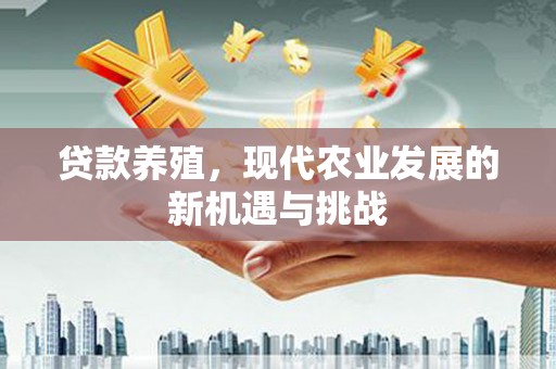 凤县贷款养殖，现代农业发展的新机遇与挑战