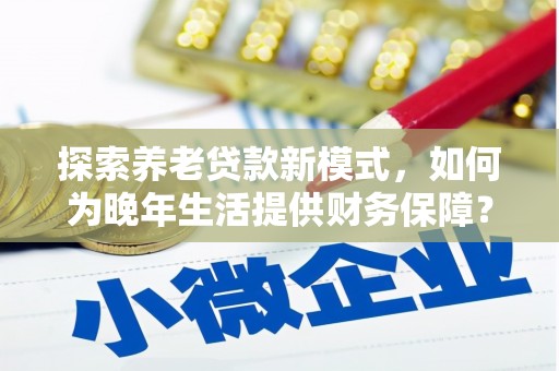 凤县探索养老贷款新模式，如何为晚年生活提供财务保障？