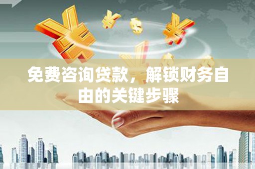 凤县免费咨询贷款，解锁财务自由的关键步骤
