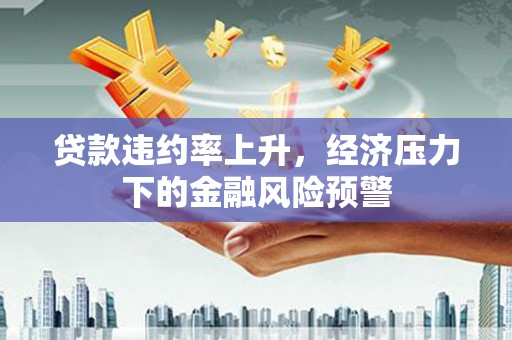 凤县贷款违约率上升，经济压力下的金融风险预警