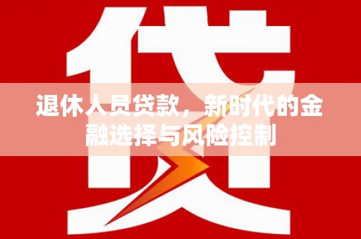 凤县退休人员贷款，新时代的金融选择与风险控制