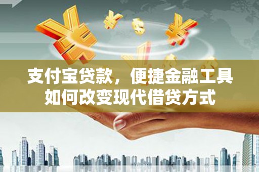 凤县支付宝贷款，便捷金融工具如何改变现代借贷方式