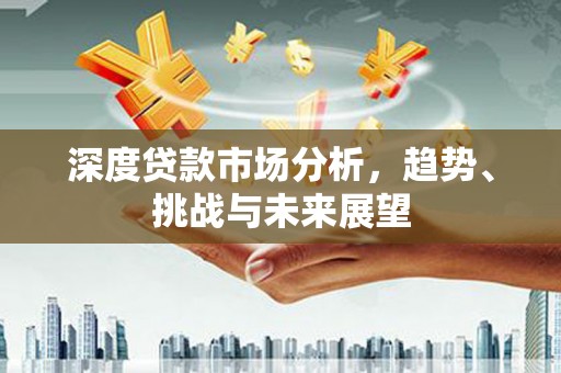 凤县深度贷款市场分析，趋势、挑战与未来展望