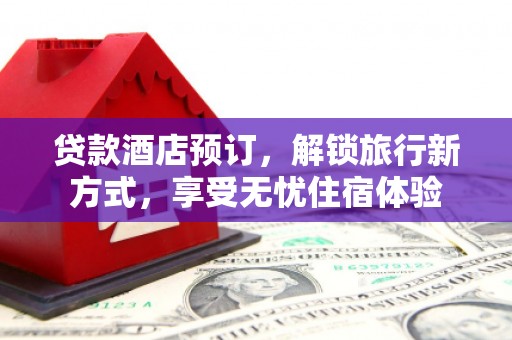 凤县贷款酒店预订，解锁旅行新方式，享受无忧住宿体验