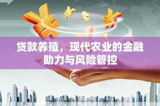 凤县贷款养殖，现代农业的金融助力与风险管控