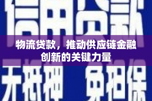 凤县物流贷款，推动供应链金融创新的关键力量