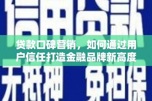 凤县贷款口碑营销，如何通过用户信任打造金融品牌新高度