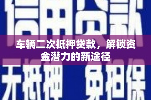 凤县车辆二次抵押贷款，解锁资金潜力的新途径