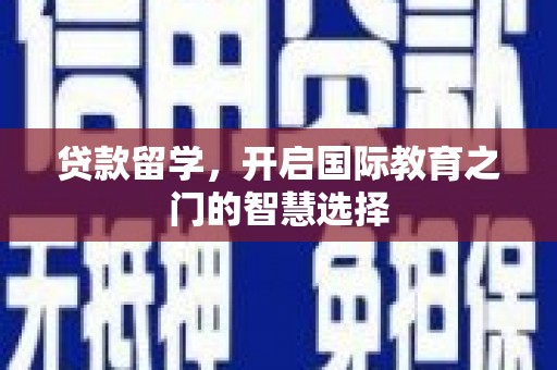 凤县贷款留学，开启国际教育之门的智慧选择