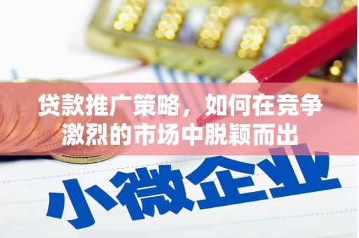 凤县贷款推广策略，如何在竞争激烈的市场中脱颖而出