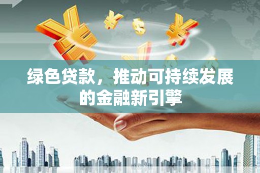 凤县绿色贷款，推动可持续发展的金融新引擎