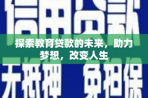 凤县探索教育贷款的未来，助力梦想，改变人生