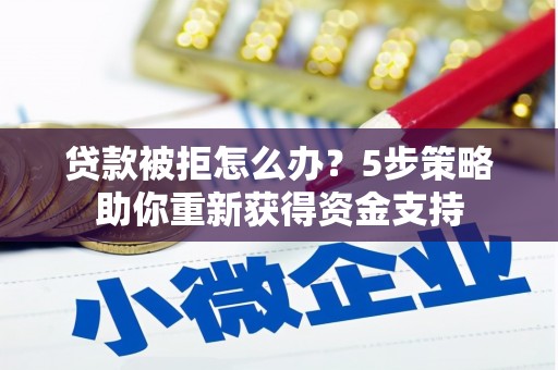 凤县贷款被拒怎么办？5步策略助你重新获得资金支持