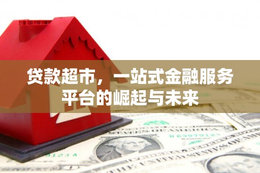 凤县贷款超市，一站式金融服务平台的崛起与未来