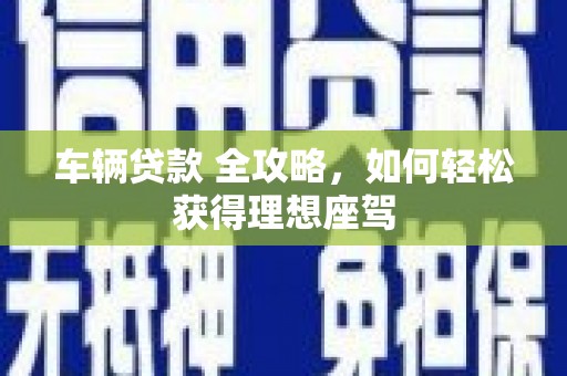 凤县车辆贷款 全攻略，如何轻松获得理想座驾