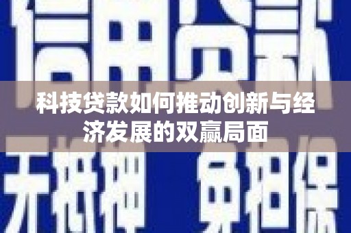 凤县科技贷款如何推动创新与经济发展的双赢局面