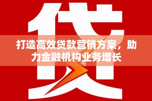 凤县打造高效贷款营销方案，助力金融机构业务增长