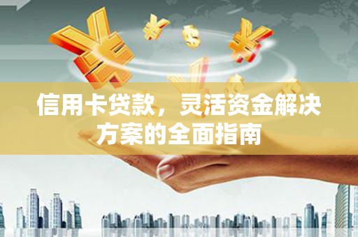 凤县信用卡贷款，灵活资金解决方案的全面指南