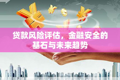 凤县贷款风险评估，金融安全的基石与未来趋势