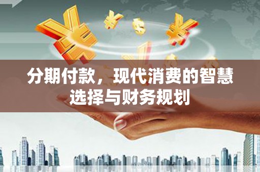 凤县分期付款，现代消费的智慧选择与财务规划