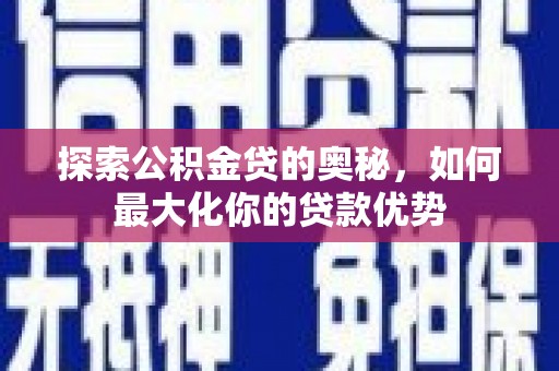 凤县探索公积金贷的奥秘，如何最大化你的贷款优势