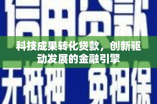 凤县科技成果转化贷款，创新驱动发展的金融引擎