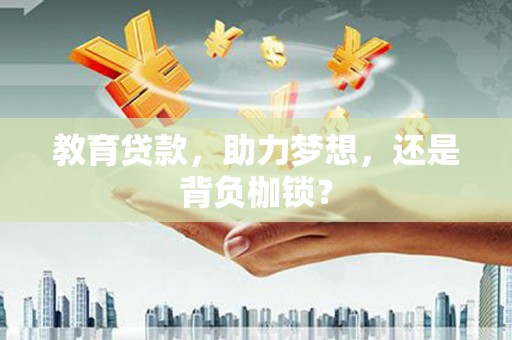 凤县教育贷款，助力梦想，还是背负枷锁？