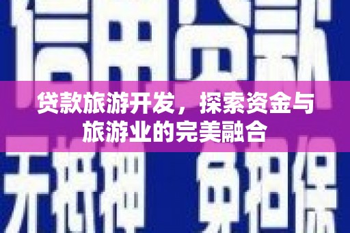 凤县贷款旅游开发，探索资金与旅游业的完美融合