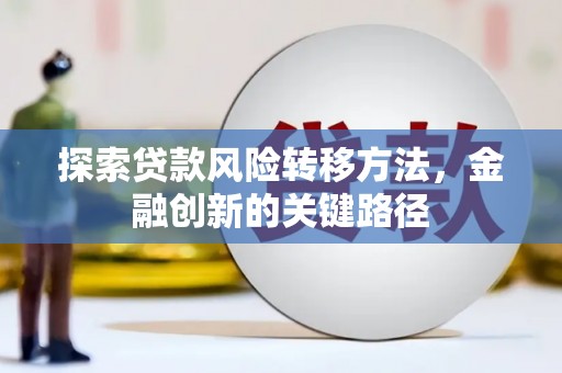 凤县探索贷款风险转移方法，金融创新的关键路径