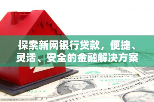 凤县探索新网银行贷款，便捷、灵活、安全的金融解决方案