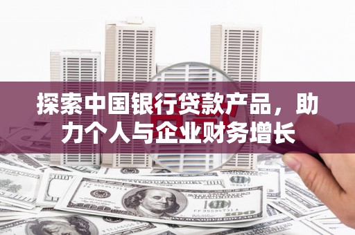 凤县探索中国银行贷款产品，助力个人与企业财务增长