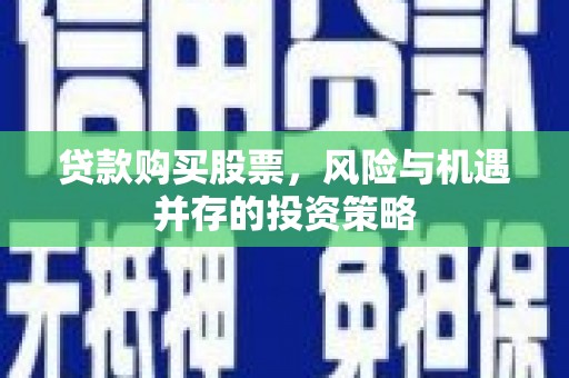 凤县贷款购买股票，风险与机遇并存的投资策略