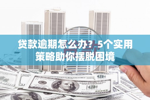 凤县贷款逾期怎么办？5个实用策略助你摆脱困境