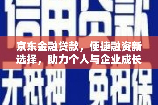 凤县京东金融贷款，便捷融资新选择，助力个人与企业成长
