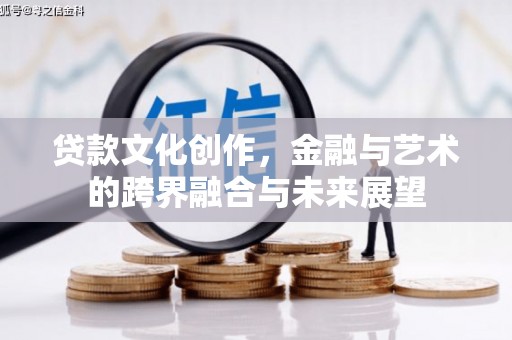 凤县贷款文化创作，金融与艺术的跨界融合与未来展望