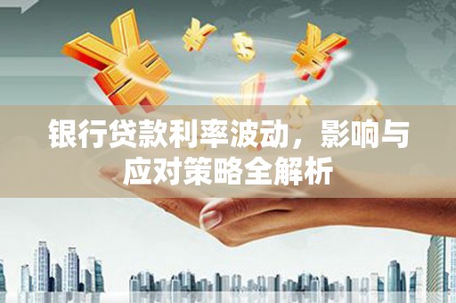 凤县银行贷款利率波动，影响与应对策略全解析