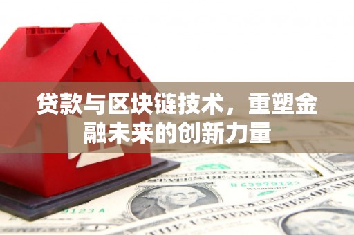 凤县贷款与区块链技术，重塑金融未来的创新力量