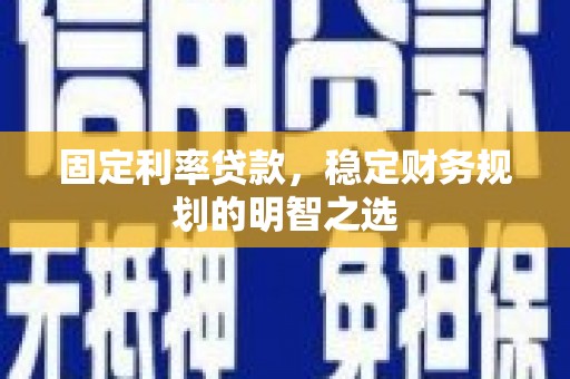 凤县固定利率贷款，稳定财务规划的明智之选