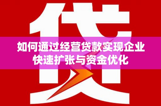 凤县如何通过经营贷款实现企业快速扩张与资金优化