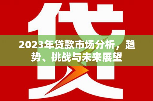 凤县2023年贷款市场分析，趋势、挑战与未来展望