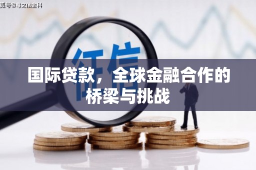 凤县国际贷款，全球金融合作的桥梁与挑战