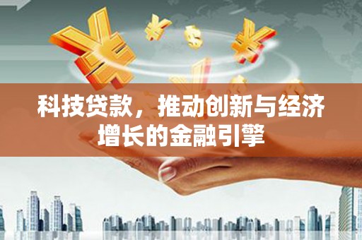 凤县科技贷款，推动创新与经济增长的金融引擎