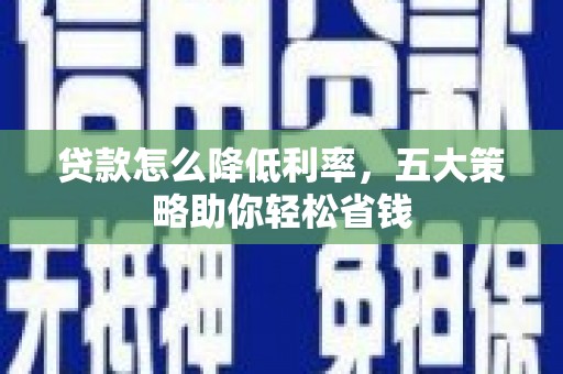 凤县贷款怎么降低利率，五大策略助你轻松省钱