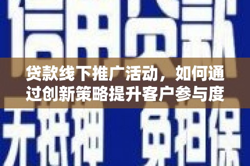 凤县贷款线下推广活动，如何通过创新策略提升客户参与度