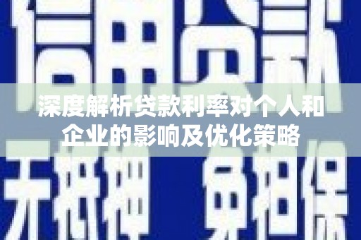 凤县深度解析贷款利率对个人和企业的影响及优化策略