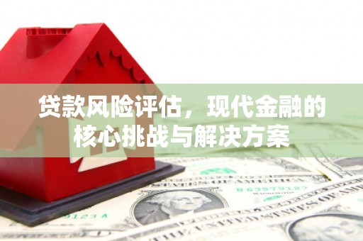 凤县贷款风险评估，现代金融的核心挑战与解决方案