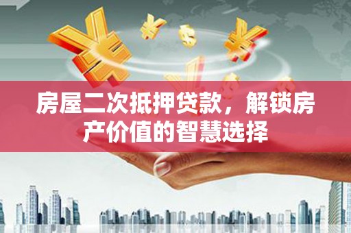 凤县房屋二次抵押贷款，解锁房产价值的智慧选择