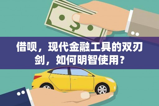 凤县借呗，现代金融工具的双刃剑，如何明智使用？